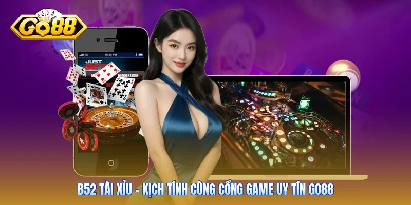 B52 Tài Xỉu - Kịch Tính Cùng Cổng Game Uy Tín Go88