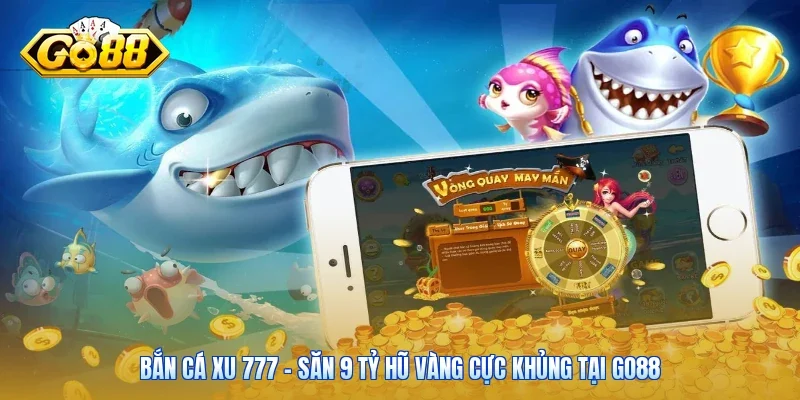 Bắn Cá Xu 777 - Săn 9 Tỷ Hũ Vàng Cực Khủng Tại Go88