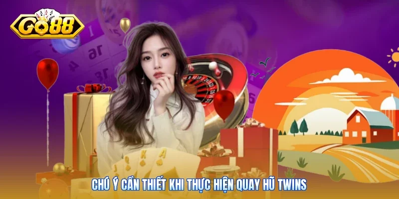 Chú ý cần thiết khi thực hiện quay hũ Twins