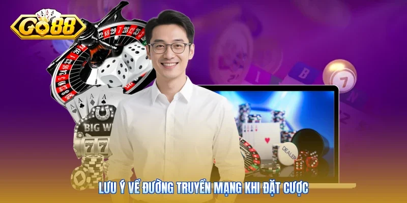 Lưu ý về đường truyền mạng khi đặt cược