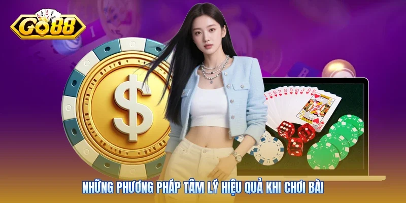 Những phương pháp tâm lý hiệu quả khi chơi bài