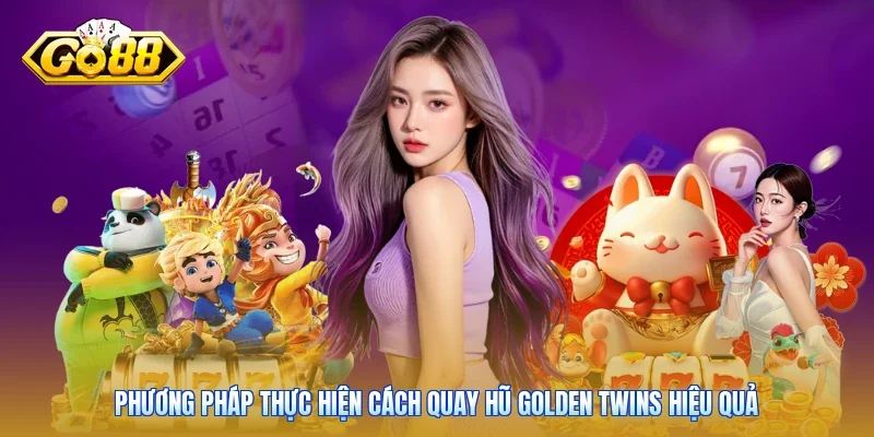 Phương pháp thực hiện cách quay hũ Golden Twins hiệu quả