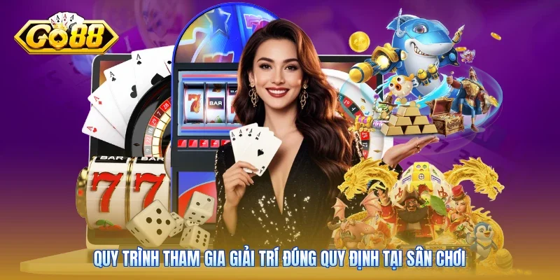 Quy trình tham gia giải trí đúng quy định tại sân chơi