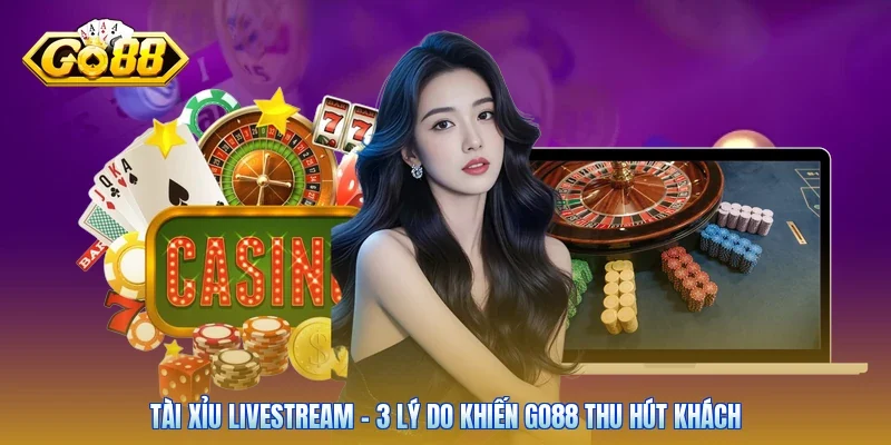 Tài Xỉu Livestream - 3 Lý Do Khiến Go88 Thu Hút Khách