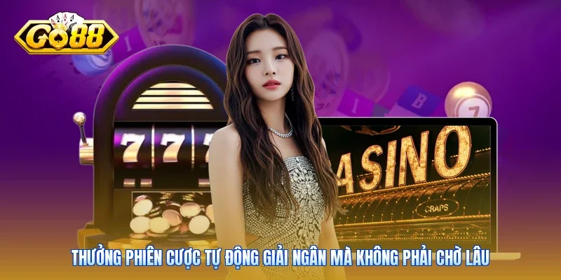 Thưởng phiên cược tự động giải ngân mà không phải chờ lâu
