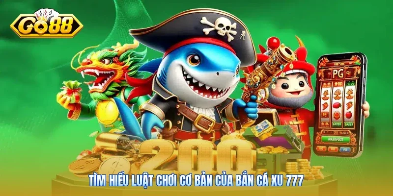 Tìm hiểu luật chơi cơ bản của bắn cá xu 777