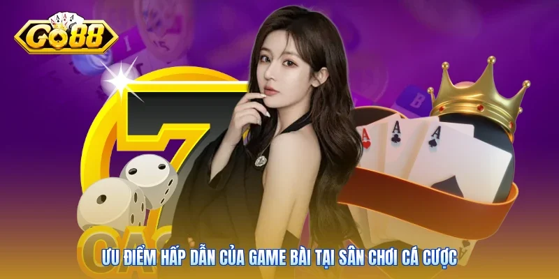Ưu điểm hấp dẫn của game bài tại sân chơi cá cược