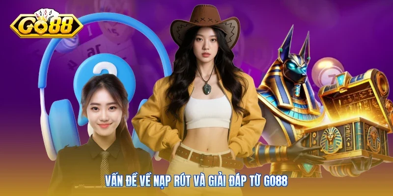 Vấn đề về nạp rút và giải đáp từ Go88